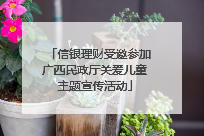 信银理财受邀参加广西民政厅关爱儿童主题宣传活动