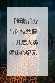 低频音疗与科技共振，开启人类健康心纪元