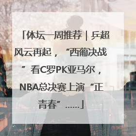 体坛一周推荐｜乒超风云再起，“西葡决战”看C罗PK亚马尔，NBA总决赛上演“正青春”……
