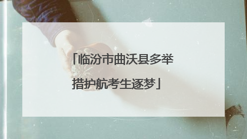 临汾市曲沃县多举措护航考生逐梦