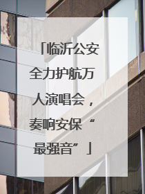 临沂公安全力护航万人演唱会，奏响安保“最强音”
