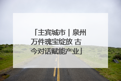主宾城市｜泉州万件瑰宝绽放 古今对话赋能产业