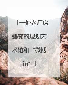 一处老厂房蝶变的规划艺术馆和“微博in”