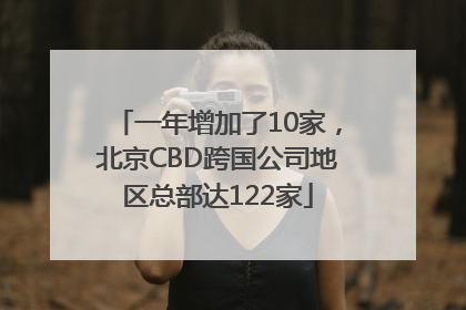一年增加了10家，北京CBD跨国公司地区总部达122家