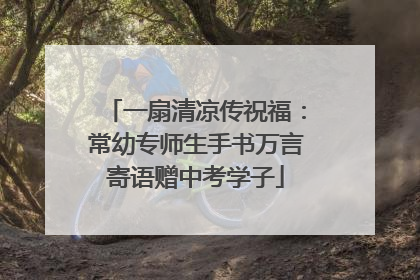 一扇清凉传祝福：常幼专师生手书万言寄语赠中考学子