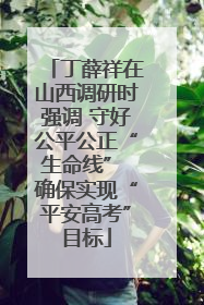 丁薛祥在山西调研时强调 守好公平公正“生命线” 确保实现“平安高考”目标