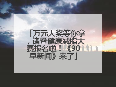 万元大奖等你拿，诸暨健康减脂大赛报名啦！《90早新闻》来了