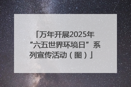 万年开展2025年“六五世界环境日”系列宣传活动（图）