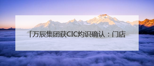 万辰集团获CIC灼识确认：门店破1.5万家，好想来破1万家