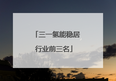 三一氢能稳居行业前三名