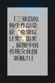 三亚高校师生作品荣获“伦敦设计奖”银奖，展现中国传统文化创新魅力
