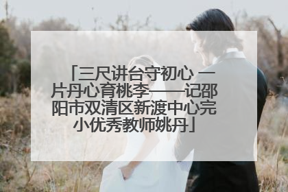 三尺讲台守初心 一片丹心育桃李——记邵阳市双清区新渡中心完小优秀教师姚丹
