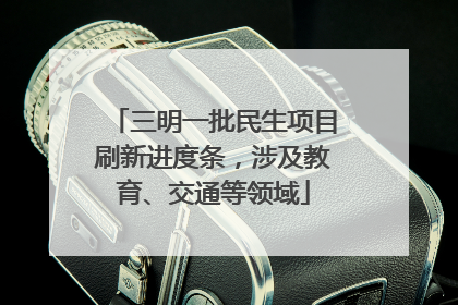 三明一批民生项目刷新进度条，涉及教育、交通等领域