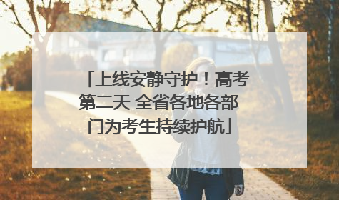 上线安静守护！高考第二天 全省各地各部门为考生持续护航