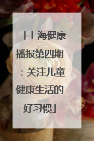 上海健康播报第四期：关注儿童健康生活的好习惯