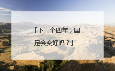 下一个四年，国足会变好吗？