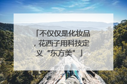 不仅仅是化妆品，花西子用科技定义“东方美”