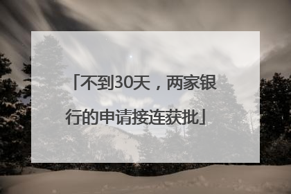 不到30天，两家银行的申请接连获批