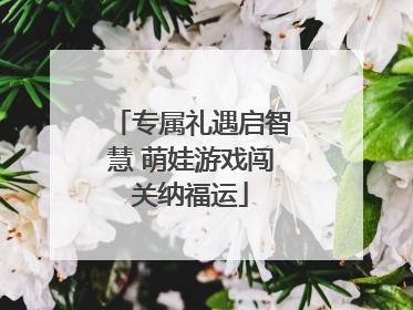 专属礼遇启智慧 萌娃游戏闯关纳福运