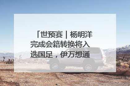 世预赛｜杨明洋完成会籍转换将入选国足，伊万想通了要打双后腰？