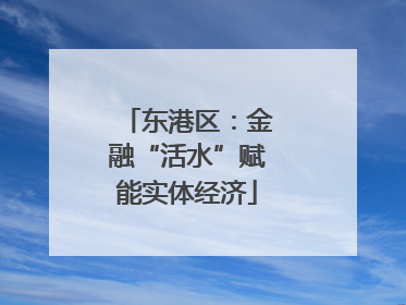 东港区：金融“活水”赋能实体经济