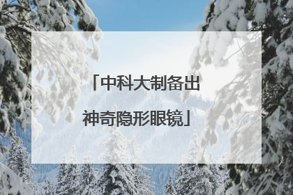 中科大制备出神奇隐形眼镜