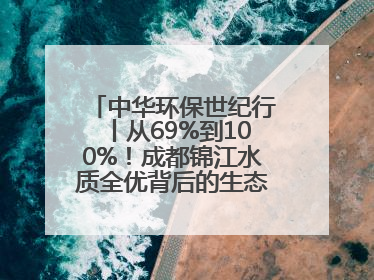 中华环保世纪行丨从69%到100%！成都锦江水质全优背后的生态治理密码