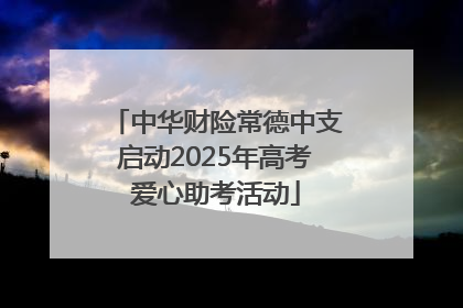 中华财险常德中支启动2025年高考爱心助考活动