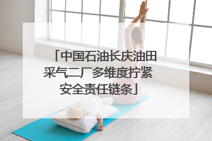 中国石油长庆油田采气二厂多维度拧紧安全责任链条