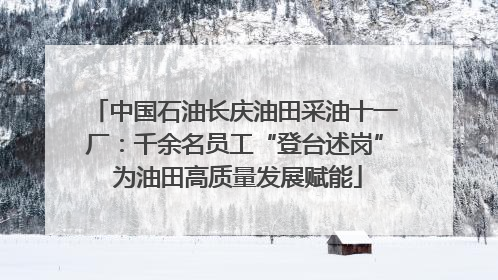 中国石油长庆油田采油十一厂：千余名员工“登台述岗” 为油田高质量发展赋能