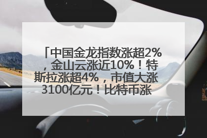 中国金龙指数涨超2%，金山云涨近10%！特斯拉涨超4%，市值大涨3100亿元！比特币涨回11万美元关口