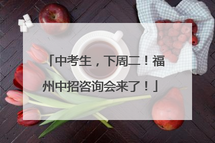 中考生，下周二！福州中招咨询会来了！