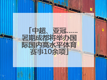 中超、亚冠……暑期成都将举办国际国内高水平体育赛事10余项