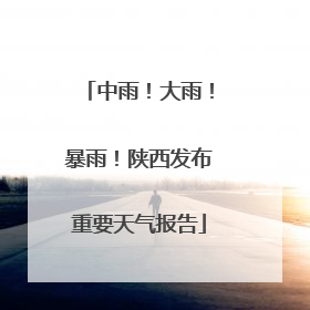 中雨！大雨！暴雨！陕西发布重要天气报告