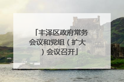 丰泽区政府常务会议和党组（扩大）会议召开