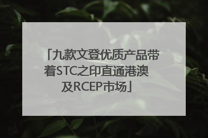 九款文登优质产品带着STC之印直通港澳及RCEP市场