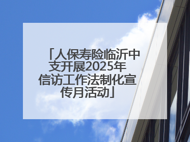 人保寿险临沂中支开展2025年信访工作法制化宣传月活动