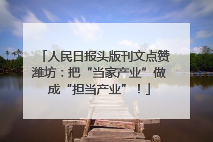人民日报头版刊文点赞潍坊：把“当家产业”做成“担当产业”！
