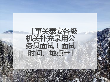 事关泰安各级机关补充录用公务员面试！面试时间、地点→