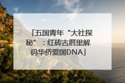 五国青年“大社探秘”：红砖古厝里解码华侨爱国DNA