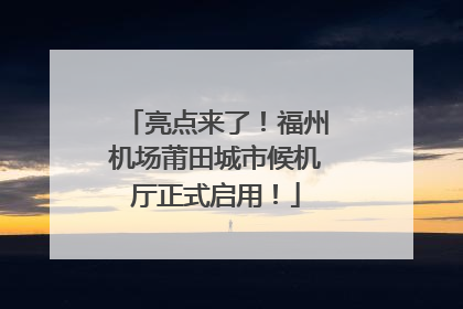 亮点来了！福州机场莆田城市候机厅正式启用！