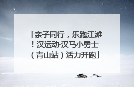 亲子同行，乐跑江滩！汉运动·汉马小勇士（青山站）活力开跑