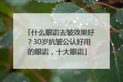 什么眼霜去皱效果好？30岁抗皱公认好用的眼霜，十大眼霜