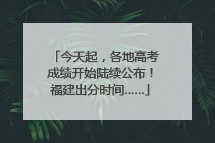 今天起，各地高考成绩开始陆续公布！福建出分时间……