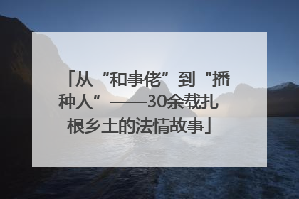 从“和事佬”到“播种人”——30余载扎根乡土的法情故事