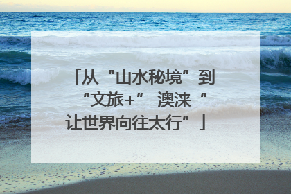 从“山水秘境”到“文旅+” 澳涞“让世界向往太行”