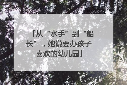 从“水手”到“船长”，她说要办孩子喜欢的幼儿园