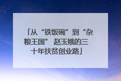 从“铁饭碗”到“杂粮王国” 赵玉娥的三十年扶贫创业路