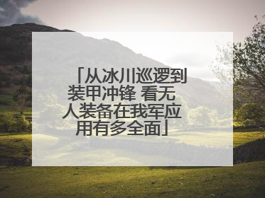从冰川巡逻到装甲冲锋 看无人装备在我军应用有多全面