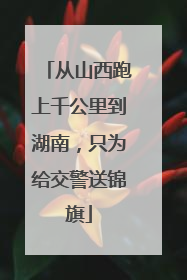 从山西跑上千公里到湖南，只为给交警送锦旗